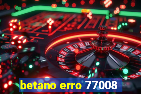 betano erro 77008